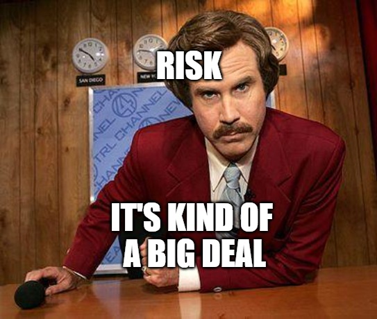 ron burgundy | RISK; IT'S KIND OF
 A BIG DEAL | image tagged in ron burgundy | made w/ Imgflip meme maker