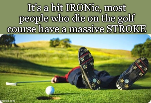 Woodn’t you believe it? | It’s a bit IRONic, most people who die on the golf course have a massive STROKE | image tagged in golf,bad puns,dark humor,stroke | made w/ Imgflip meme maker