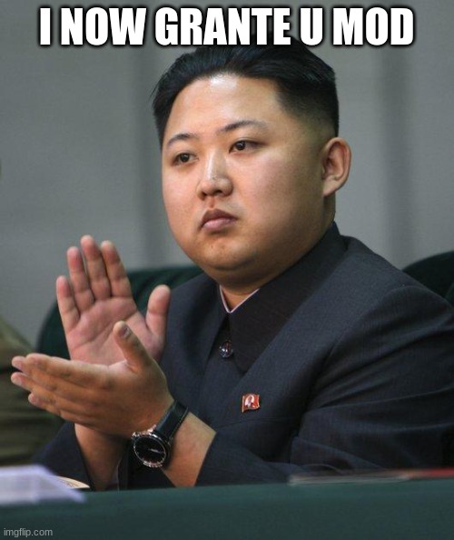 Kim Jong Un | I NOW GRANTE U MOD | image tagged in kim jong un | made w/ Imgflip meme maker