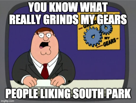 Peter Griffin News Meme | YOU KNOW WHAT REALLY GRINDS MY GEARS PEOPLE LIKING SOUTH PARK | image tagged in memes,peter griffin news | made w/ Imgflip meme maker