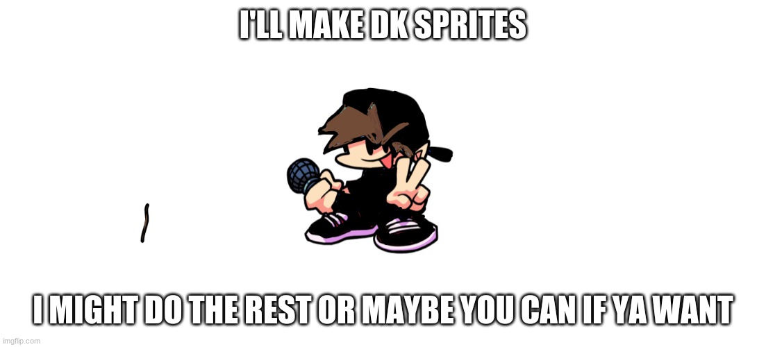 I'LL MAKE DK SPRITES; I MIGHT DO THE REST OR MAYBE YOU CAN IF YA WANT | made w/ Imgflip meme maker