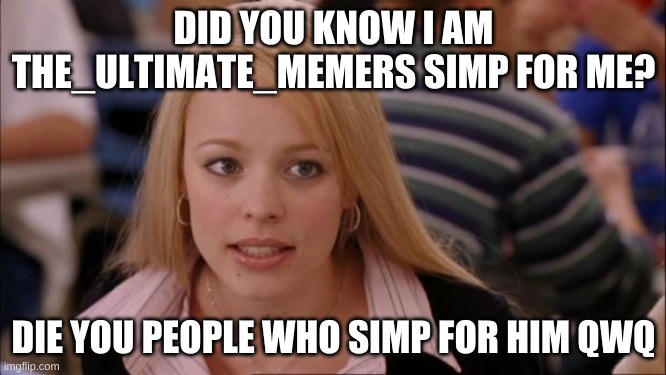 PLEASE NOTICE ME BECAUSE A FAMOUS PERSON SIMPS FOR ME!!UPVOTE FOR ME GIMME PLS!!! | DID YOU KNOW I AM THE_ULTIMATE_MEMERS SIMP FOR ME? DIE YOU PEOPLE WHO SIMP FOR HIM QWQ | image tagged in memes,its not going to happen | made w/ Imgflip meme maker