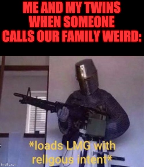 oh heck no | ME AND MY TWINS WHEN SOMEONE CALLS OUR FAMILY WEIRD: | image tagged in loads lmg with religious intent,family,guns,twins | made w/ Imgflip meme maker