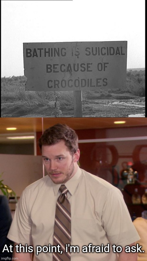 Crocodile sign | At this point, i'm afraid to ask. | image tagged in memes,afraid to ask andy,meme,signs,crocodile,dark humor | made w/ Imgflip meme maker