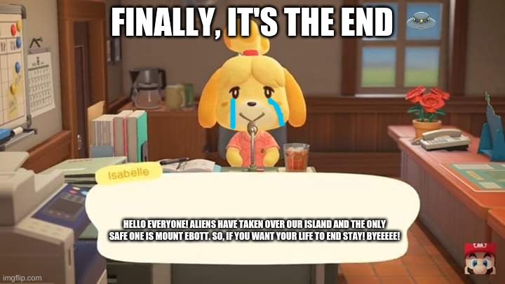 Goodbye Animal Crossing, Hello Undertale! | FINALLY, IT'S THE END; HELLO EVERYONE! ALIENS HAVE TAKEN OVER OUR ISLAND AND THE ONLY SAFE ONE IS MOUNT EBOTT. SO, IF YOU WANT YOUR LIFE TO END STAY! BYEEEEE! | image tagged in isabelle animal crossing announcement | made w/ Imgflip meme maker