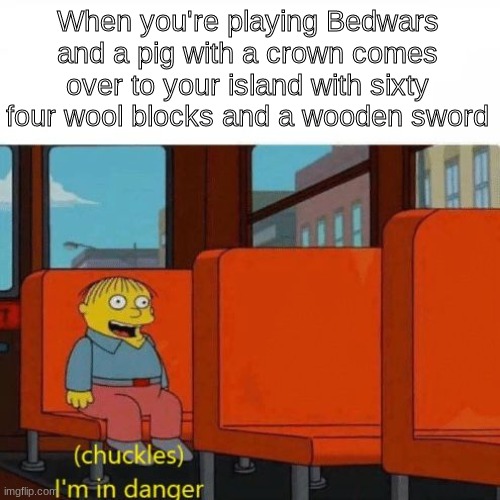 Techno never dies | When you're playing Bedwars and a pig with a crown comes over to your island with sixty four wool blocks and a wooden sword | image tagged in chuckles i m in danger | made w/ Imgflip meme maker