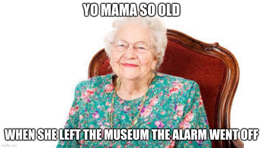 YO MAMA SO OLD; WHEN SHE LEFT THE MUSEUM THE ALARM WENT OFF | image tagged in oooohhhh,roasted | made w/ Imgflip meme maker