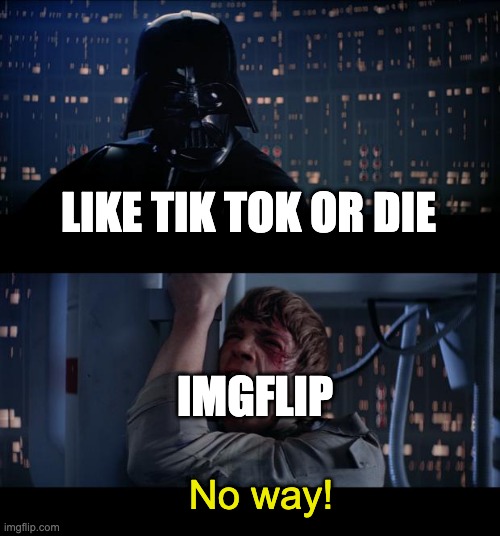 Star Wars No | LIKE TIK TOK OR DIE; IMGFLIP; No way! | image tagged in memes,star wars no | made w/ Imgflip meme maker