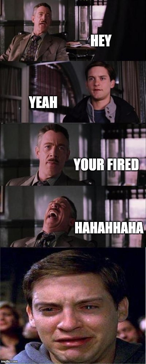 fired | HEY; YEAH; YOUR FIRED; HAHAHHAHA | image tagged in memes,peter parker cry | made w/ Imgflip meme maker