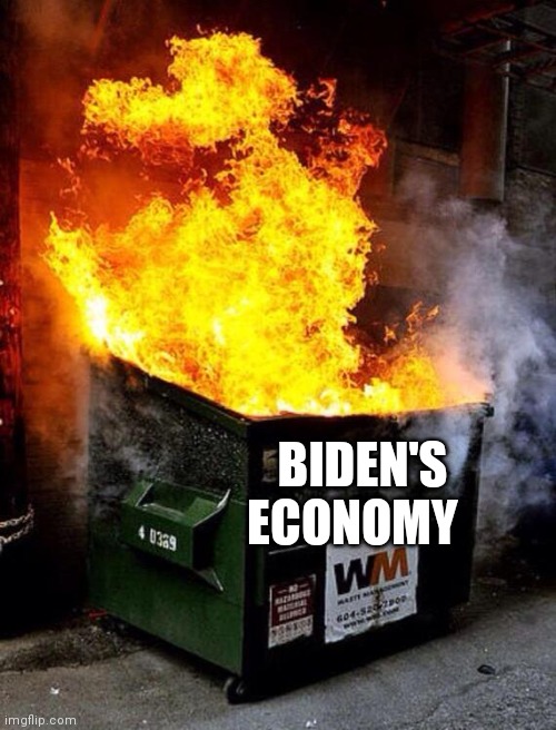 Dumpster Fire | BIDEN'S
             ECONOMY | image tagged in dumpster fire | made w/ Imgflip meme maker