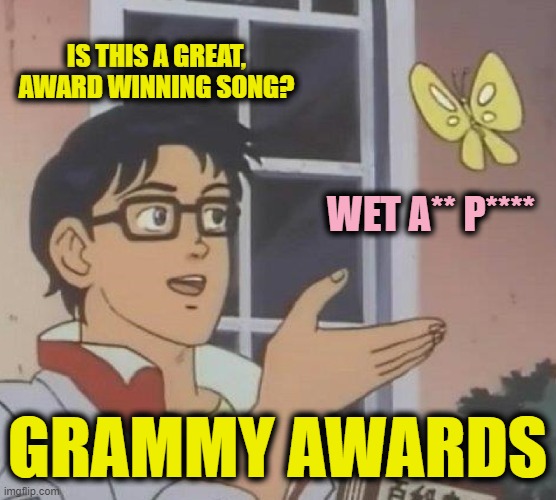Is This A Pigeon Meme | IS THIS A GREAT, AWARD WINNING SONG? WET A** P**** GRAMMY AWARDS | image tagged in memes,is this a pigeon | made w/ Imgflip meme maker