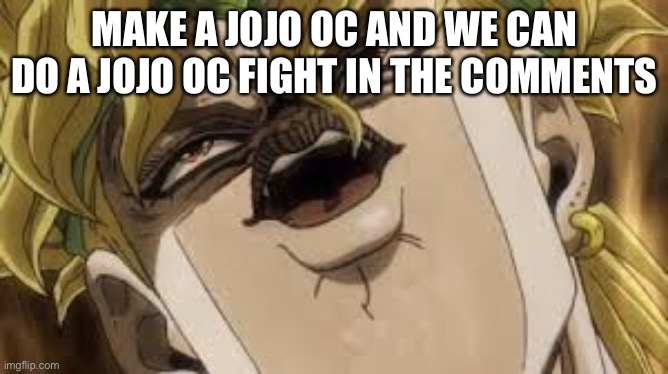 Jojo oc comments section fight |  MAKE A JOJO OC AND WE CAN DO A JOJO OC FIGHT IN THE COMMENTS | image tagged in dio,oc,jojo,comment,fight | made w/ Imgflip meme maker