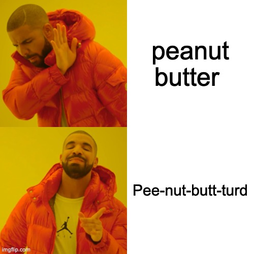 Drake Hotline Bling Meme | peanut butter Pee-nut-butt-turd | image tagged in memes,drake hotline bling | made w/ Imgflip meme maker