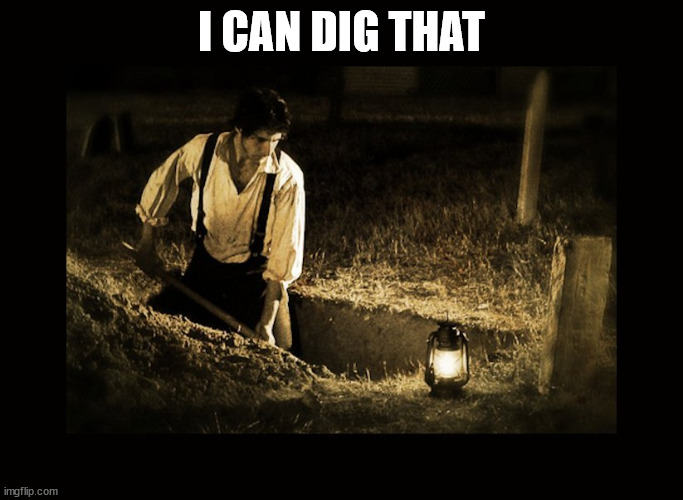 grave digger | I CAN DIG THAT | image tagged in grave digger | made w/ Imgflip meme maker