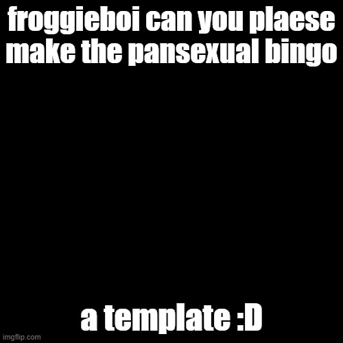 please :D | froggieboi can you plaese make the pansexual bingo; a template :D | image tagged in memes,blank transparent square | made w/ Imgflip meme maker