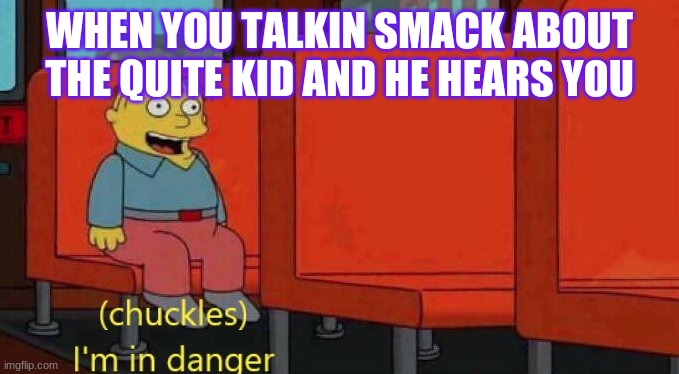 Haha Im in Danger | WHEN YOU TALKIN SMACK ABOUT THE QUITE KID AND HE HEARS YOU | image tagged in lol,funny memes | made w/ Imgflip meme maker