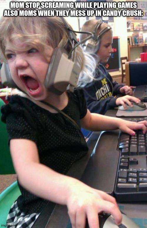 angry little girl gamer | MOM STOP SCREAMING WHILE PLAYING GAMES

ALSO MOMS WHEN THEY MESS UP IN CANDY CRUSH: | image tagged in angry little girl gamer | made w/ Imgflip meme maker