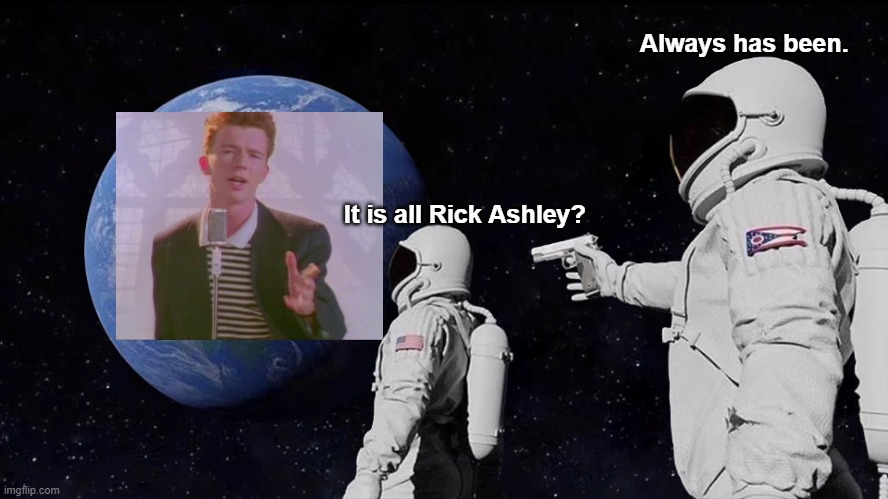 It is all Rick | Always has been. It is all Rick Ashley? | image tagged in memes,always has been,rickroll | made w/ Imgflip meme maker
