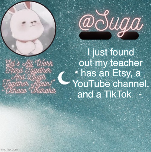 T h e m o r e y o u k n o w | I just found out my teacher has an Etsy, a YouTube channel, and a TikTok. .-. | image tagged in suga | made w/ Imgflip meme maker