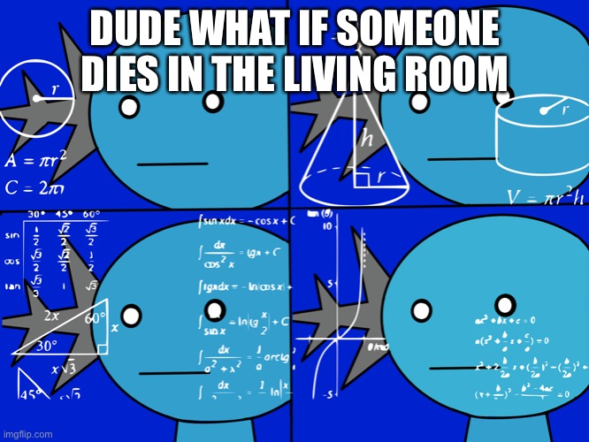 DUDE WHAT IF SOMEONE DIES IN THE LIVING ROOM | image tagged in confused wooper | made w/ Imgflip meme maker