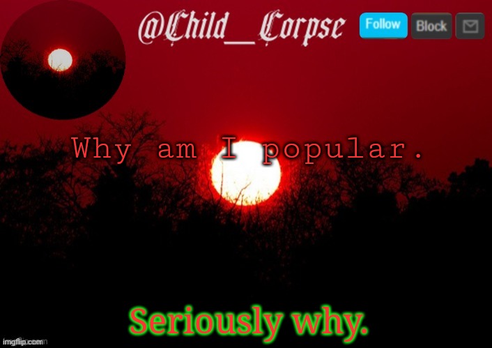 I don't deserve to be popular. | Why am I popular. Seriously why. | image tagged in t | made w/ Imgflip meme maker