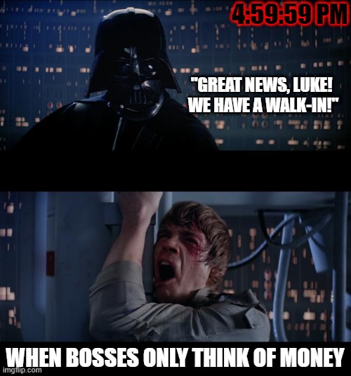 One Second Shy | 4:59:59 PM; "GREAT NEWS, LUKE! 
WE HAVE A WALK-IN!"; WHEN BOSSES ONLY THINK OF MONEY | image tagged in memes,star wars no | made w/ Imgflip meme maker