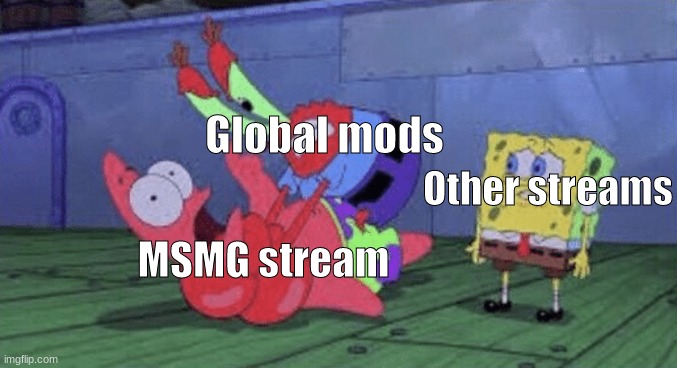 Do you notice we probably start the most shit- | Global mods; Other streams; MSMG stream | image tagged in mr krabs choking patrick | made w/ Imgflip meme maker