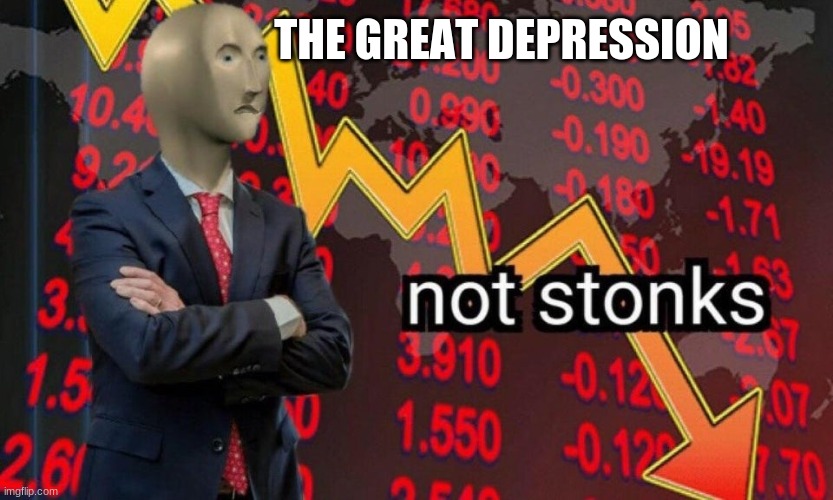 the great depression in a nutshell | THE GREAT DEPRESSION | image tagged in not stonks | made w/ Imgflip meme maker