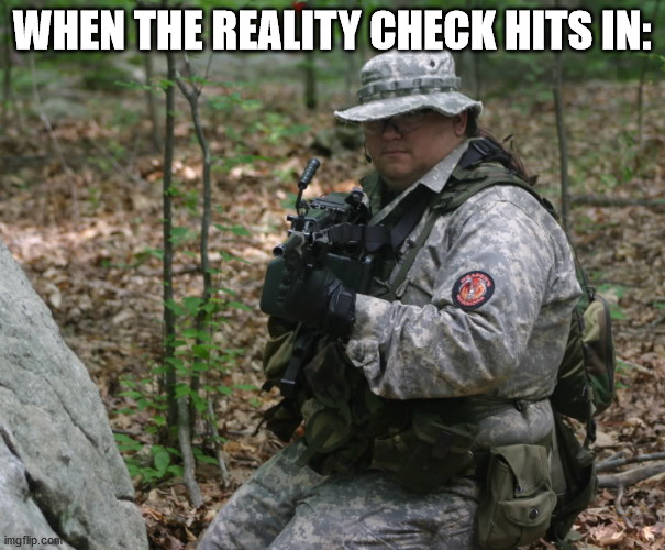 Fat militia | WHEN THE REALITY CHECK HITS IN: | image tagged in fat militia | made w/ Imgflip meme maker