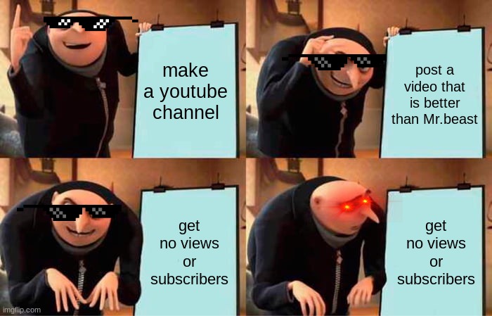 youtube plans | make a youtube channel; post a video that is better than Mr.beast; get no views or subscribers; get no views or subscribers | image tagged in memes,gru's plan,funny meme | made w/ Imgflip meme maker