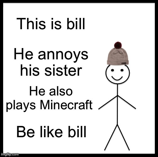 Be Like Bill Meme | This is bill; He annoys his sister; He also plays Minecraft; Be like bill | image tagged in memes,be like bill | made w/ Imgflip meme maker