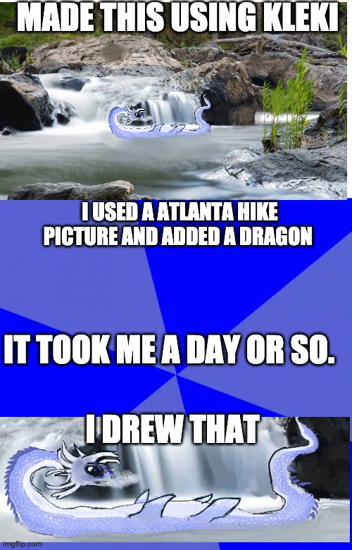 cool thing i mde :) | MADE THIS USING KLEKI; I USED A ATLANTA HIKE PICTURE AND ADDED A DRAGON; IT TOOK ME A DAY OR SO. I DREW THAT | image tagged in transparent,memes,blank blue background,dragon | made w/ Imgflip meme maker