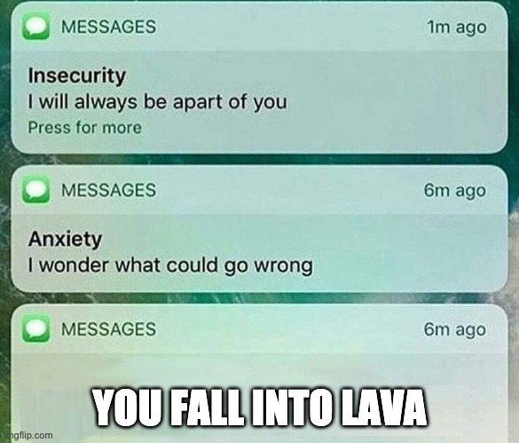 insecurity anxiety meme | YOU FALL INTO LAVA | image tagged in insecurity anxiety meme | made w/ Imgflip meme maker