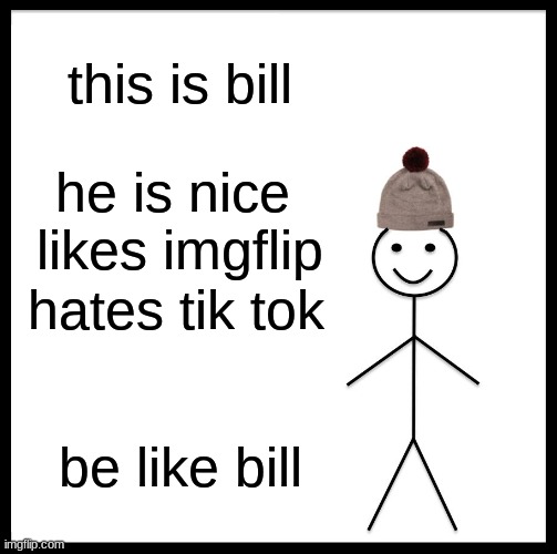 Be Like Bill | this is bill; he is nice 
likes imgflip; hates tik tok; be like bill | image tagged in memes,be like bill | made w/ Imgflip meme maker