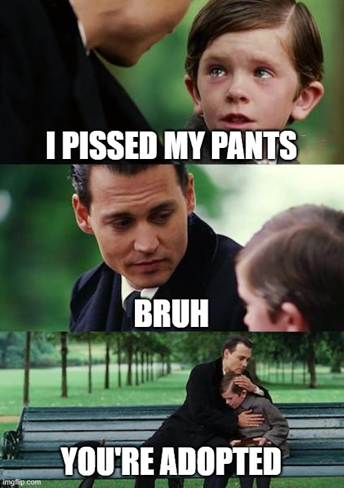 piss baby | I PISSED MY PANTS; BRUH; YOU'RE ADOPTED | image tagged in memes,finding neverland | made w/ Imgflip meme maker