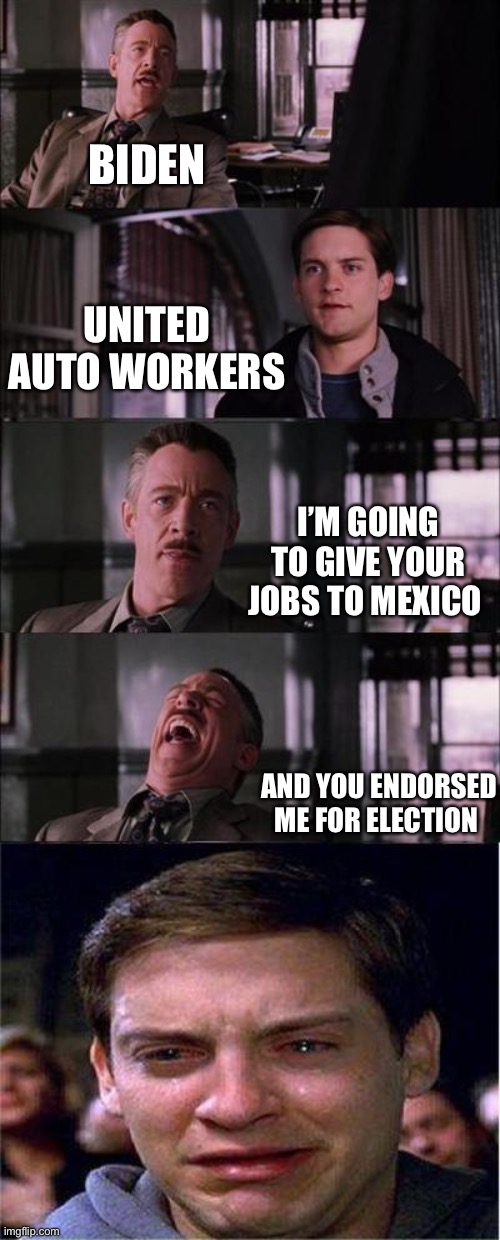 Biden AWU | BIDEN; UNITED AUTO WORKERS; I’M GOING TO GIVE YOUR JOBS TO MEXICO; AND YOU ENDORSED ME FOR ELECTION | image tagged in memes,peter parker cry | made w/ Imgflip meme maker
