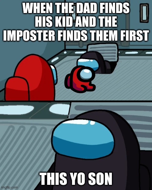 impostor of the vent | WHEN THE DAD FINDS HIS KID AND THE IMPOSTER FINDS THEM FIRST; THIS YO SON | image tagged in impostor of the vent | made w/ Imgflip meme maker