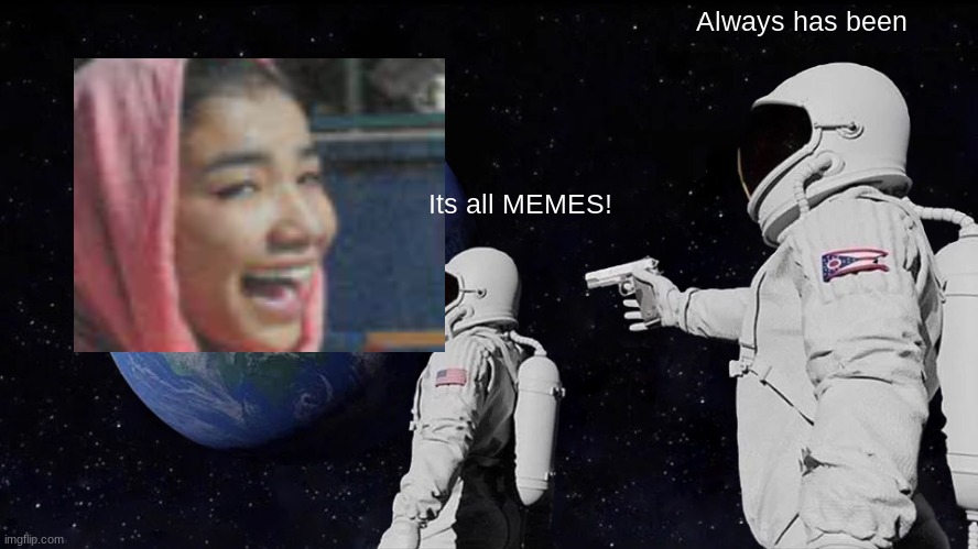 Always Has Been Meme | Always has been; Its all MEMES! | image tagged in memes,always has been | made w/ Imgflip meme maker