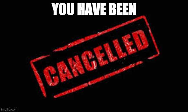 Cancelled | YOU HAVE BEEN | image tagged in cancelled | made w/ Imgflip meme maker