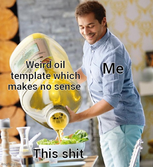 Guy pouring olive oil on the salad | Weird oil template which makes no sense; Me; This shit | image tagged in guy pouring olive oil on the salad | made w/ Imgflip meme maker