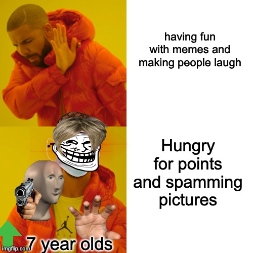 Drake Hotline Bling Meme | having fun with memes and making people laugh; Hungry for points and spamming pictures; 7 year olds | image tagged in memes,drake hotline bling,funny,dank memes | made w/ Imgflip meme maker