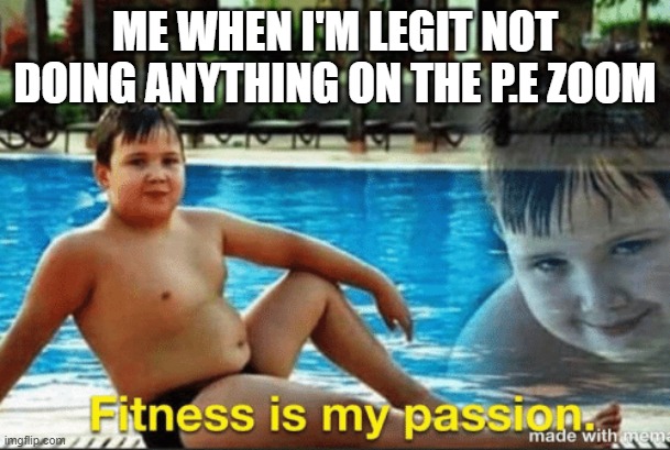 fitness is my passion | ME WHEN I'M LEGIT NOT DOING ANYTHING ON THE P.E ZOOM | image tagged in fitnes is my passion | made w/ Imgflip meme maker
