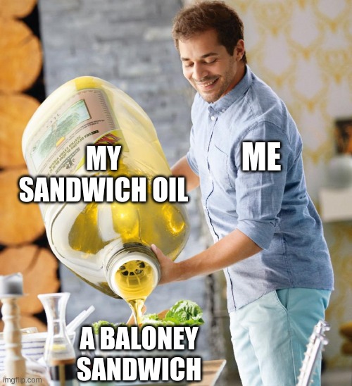 lol big oil go brrr | MY SANDWICH OIL; ME; A BALONEY SANDWICH | image tagged in guy pouring olive oil on the salad | made w/ Imgflip meme maker