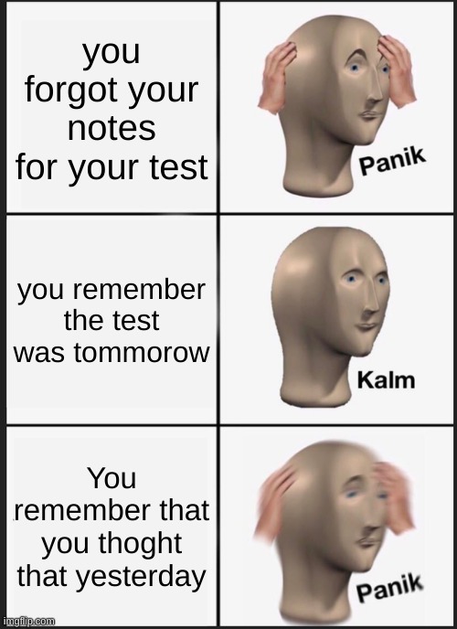 Panik Kalm Panik Meme | you forgot your notes for your test; you remember the test was tommorow; You remember that you thoght that yesterday | image tagged in memes,panik kalm panik | made w/ Imgflip meme maker