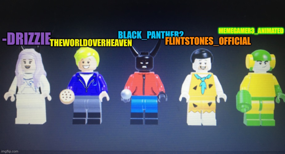 Here you guys go also a bonus msmg user memegamer3 in lego | MEMEGAMER3_ANIMATED; BLACK_PANTHER2; FLINTSTONES_OFFICIAL; THEWORLDOVERHEAVEN; -DRIZZIE- | made w/ Imgflip meme maker