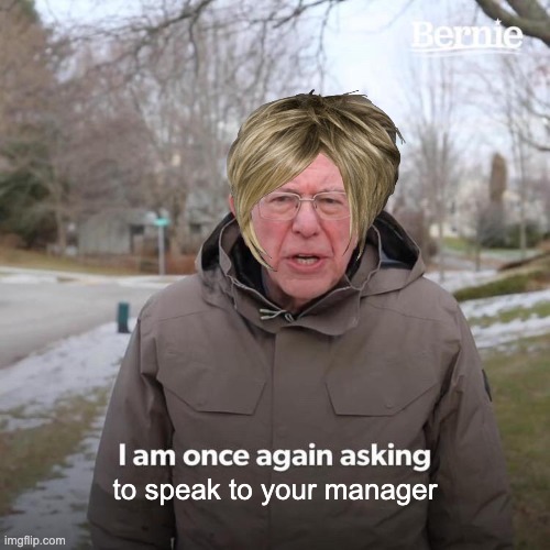 I think we have all herd you | to speak to your manager | image tagged in memes,bernie i am once again asking for your support | made w/ Imgflip meme maker