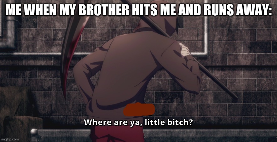 I am bored | ME WHEN MY BROTHER HITS ME AND RUNS AWAY: | image tagged in where are ya little bitch | made w/ Imgflip meme maker