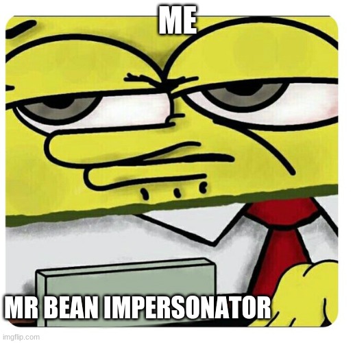 Spongebob empty professional name tag | ME; MR BEAN IMPERSONATOR | image tagged in spongebob empty professional name tag | made w/ Imgflip meme maker