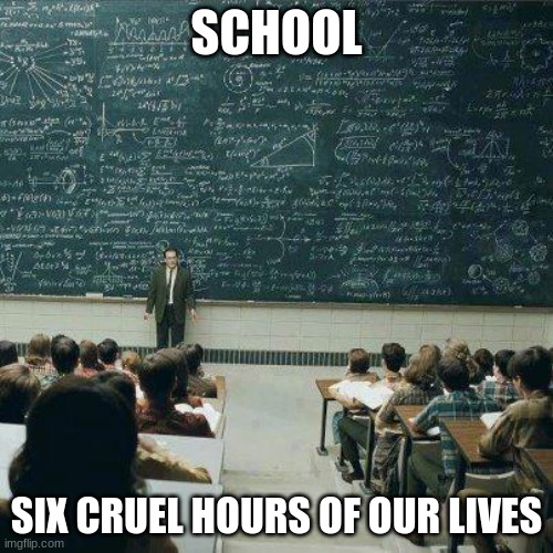 What school stands for | SCHOOL; SIX CRUEL HOURS OF OUR LIVES | image tagged in school | made w/ Imgflip meme maker