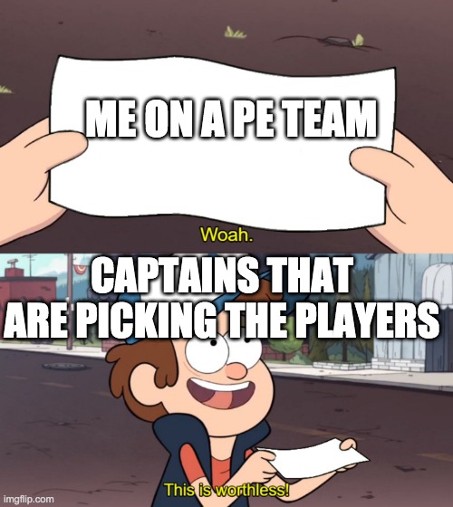 This is Useless | ME ON A PE TEAM; CAPTAINS THAT ARE PICKING THE PLAYERS | image tagged in this is useless | made w/ Imgflip meme maker